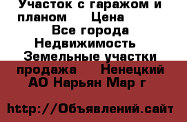 Участок с гаражом и планом   › Цена ­ 850 - Все города Недвижимость » Земельные участки продажа   . Ненецкий АО,Нарьян-Мар г.